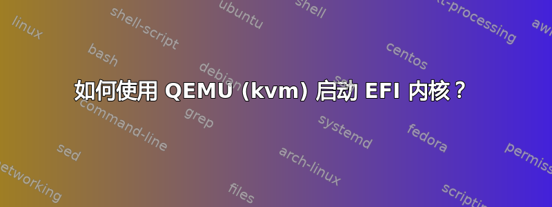 如何使用 QEMU (kvm) 启动 EFI 内核？