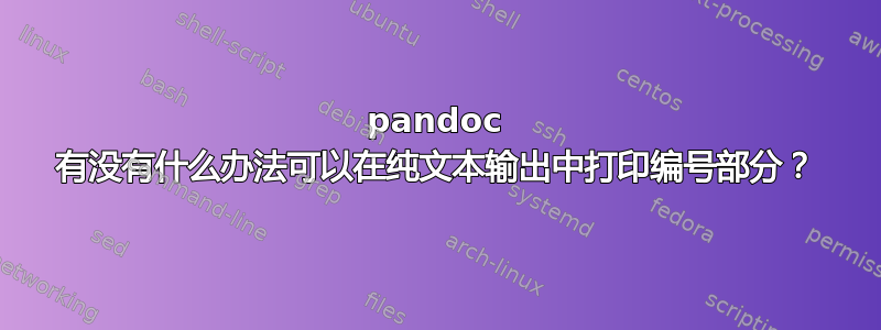 pandoc 有没有什么办法可以在纯文本输出中打印编号部分？