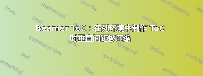 Beamer ToC：在列环境中制作 ToC 时垂直间距被压缩