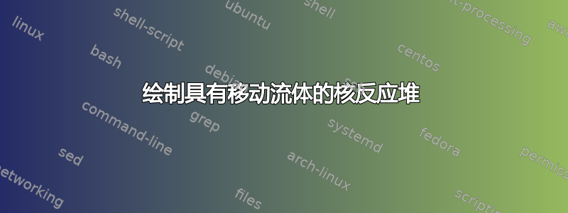 绘制具有移动流体的核反应堆