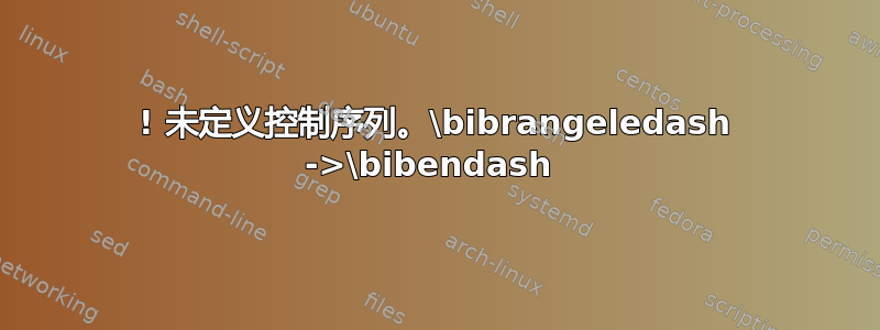 ! 未定义控制序列。\bibrangeledash ->\bibendash 