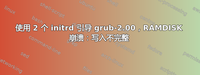 使用 2 个 initrd 引导 grub-2.00，RAMDISK 崩溃：写入不完整