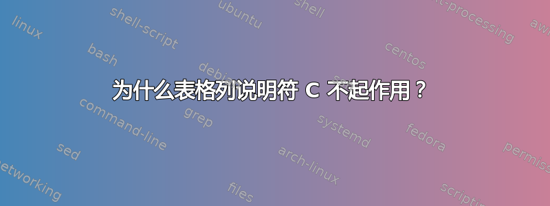 为什么表格列说明符 C 不起作用？