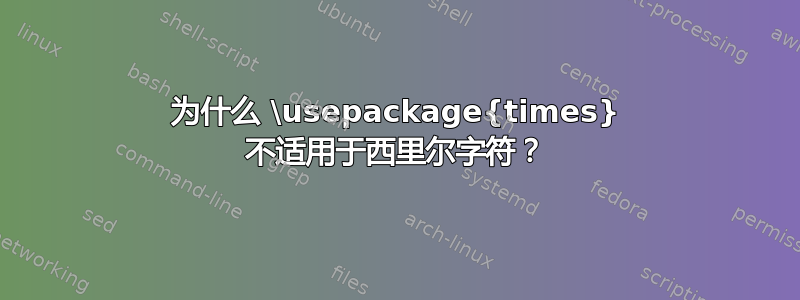 为什么 \usepackage{times} 不适用于西里尔字符？