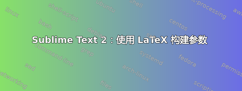 Sublime Text 2：使用 LaTeX 构建参数