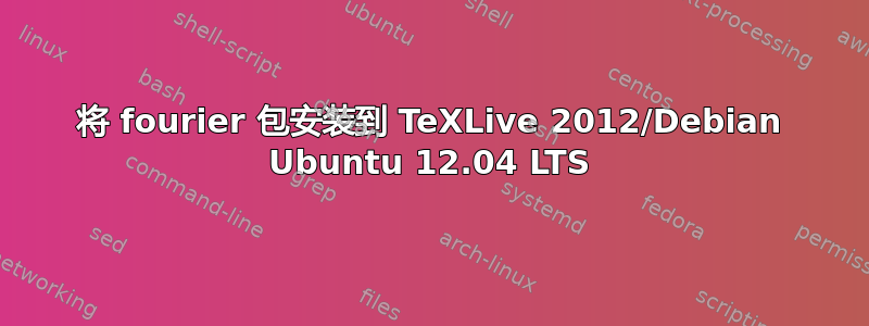 将 fourier 包安装到 TeXLive 2012/Debian Ubuntu 12.04 LTS