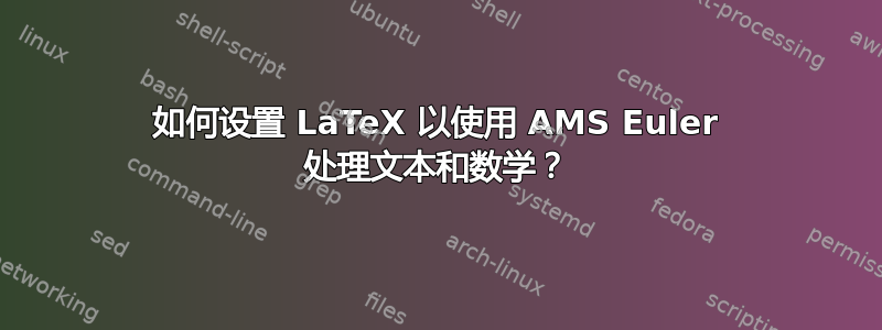 如何设置 LaTeX 以使用 AMS Euler 处理文本和数学？