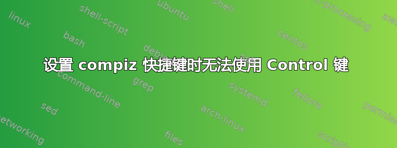 设置 compiz 快捷键时无法使用 Control 键