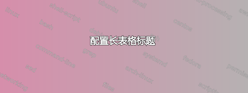 配置长表格标题