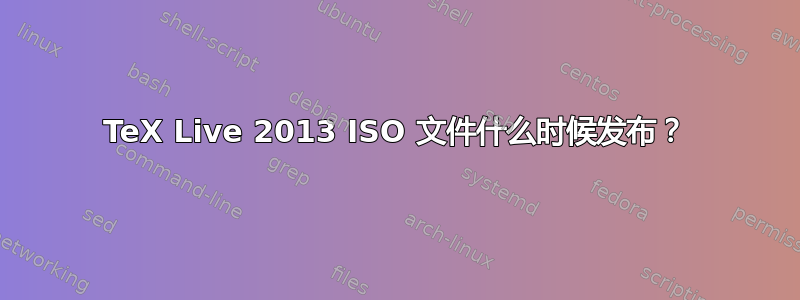 TeX Live 2013 ISO 文件什么时候发布？