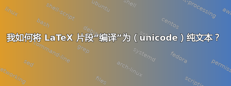 我如何将 LaTeX 片段“编译”为（unicode）纯文本？