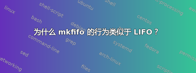 为什么 mkfifo 的行为类似于 LIFO？