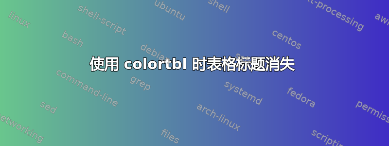 使用 colortbl 时表格标题消失