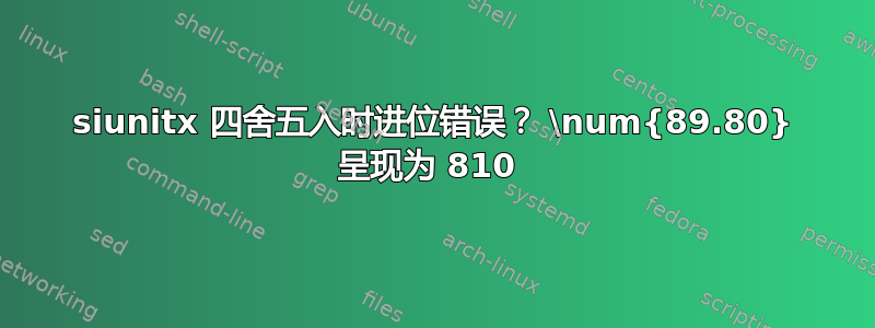 siunitx 四舍五入时进位错误？ \num{89.80} 呈现为 810 