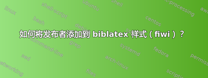 如何将发布者添加到 biblatex 样式（fiwi）？