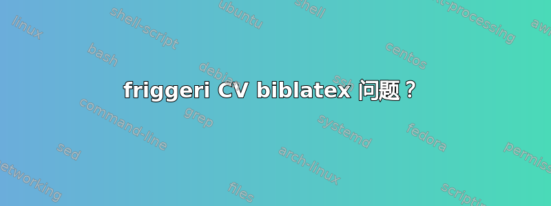 friggeri CV biblatex 问题？