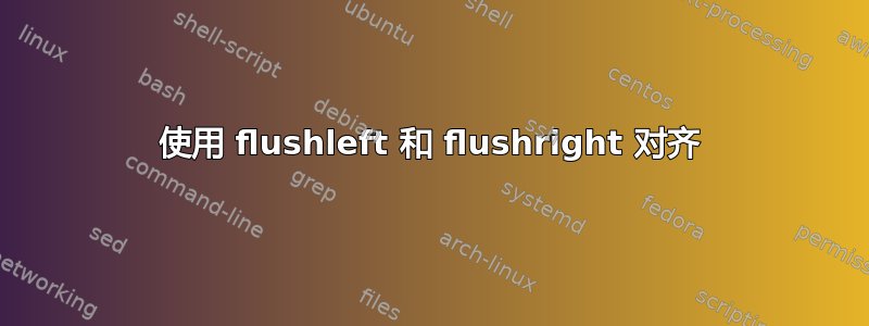 使用 flushleft 和 flushright 对齐