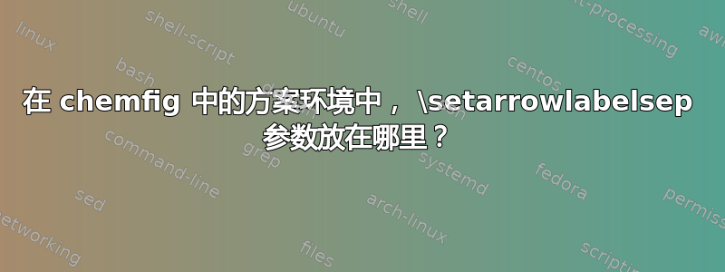 在 chemfig 中的方案环境中， \setarrowlabelsep 参数放在哪里？