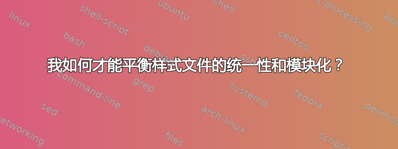 我如何才能平衡样式文件的统一性和模块化？