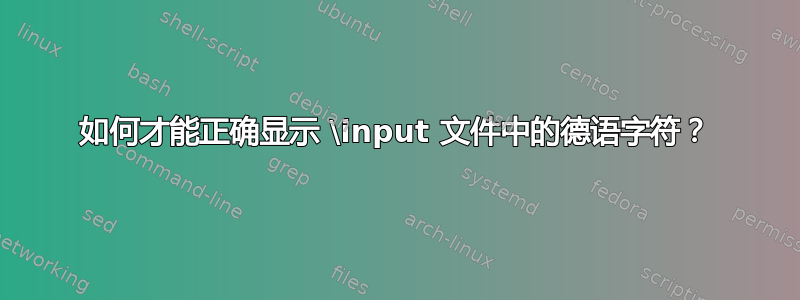 如何才能正确显示 \input 文件中的德语字符？