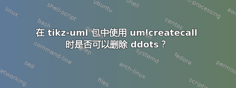 在 tikz-uml 包中使用 umlcreatecall 时是否可以删除 ddots？