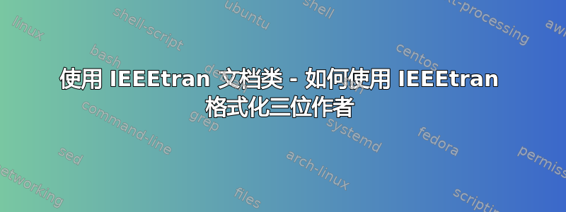 使用 IEEEtran 文档类 - 如何使用 IEEEtran 格式化三位作者