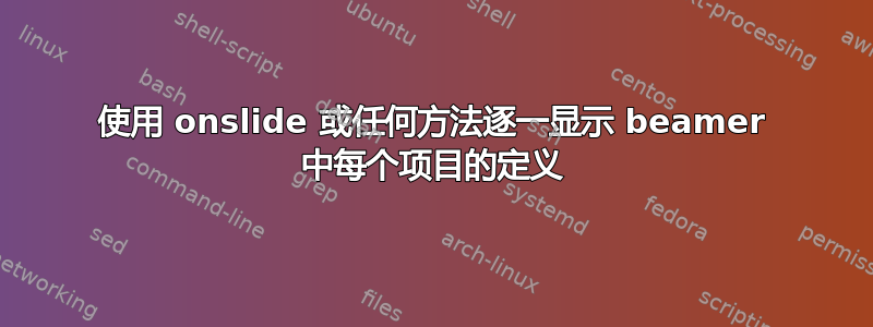 使用 onslide 或任何方法逐一显示 beamer 中每个项目的定义