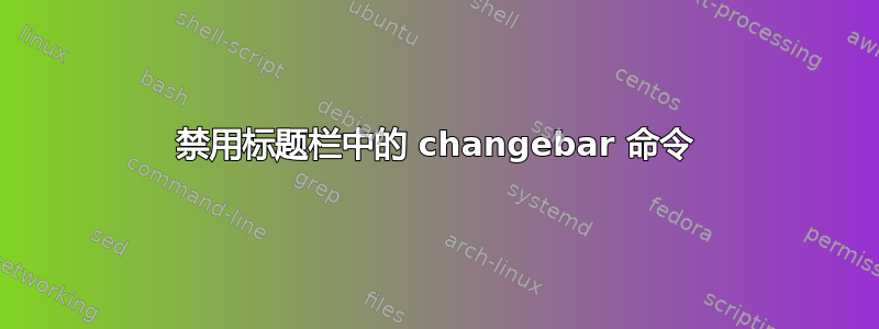 禁用标题栏中的 changebar 命令