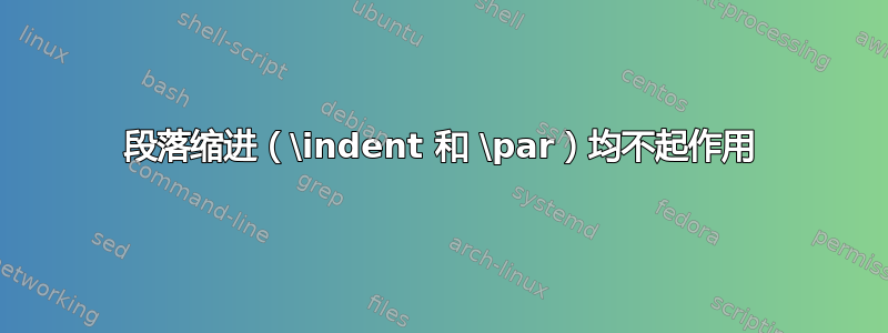 段落缩进（\indent 和 \par）均不起作用