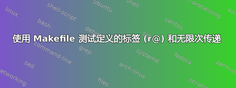 使用 Makefile 测试定义的标签 (r@) 和无限次传递