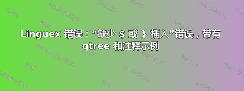 Linguex 错误：“缺少 $ 或 } 插入”错误，带有 qtree 和注释示例