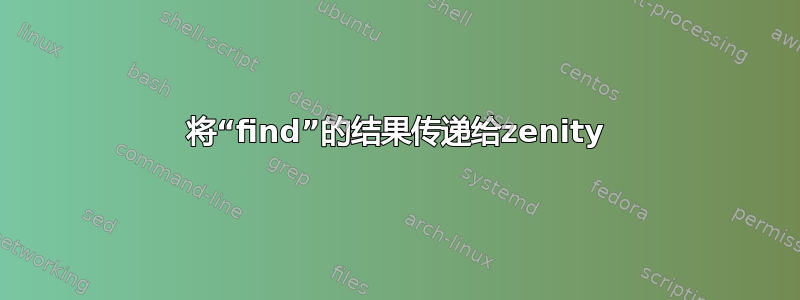 将“find”的结果传递给zenity