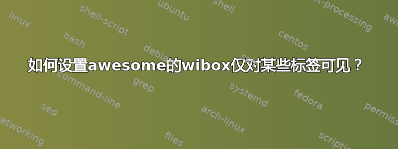 如何设置awesome的wibox仅对某些标签可见？