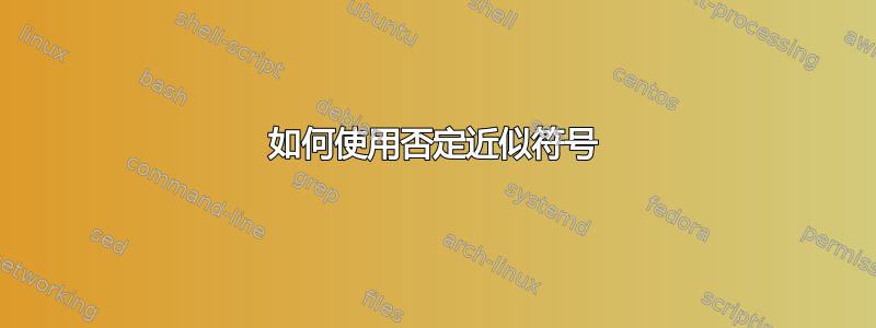 如何使用否定近似符号