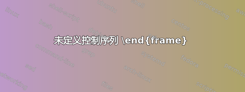 未定义控制序列 \end{frame}