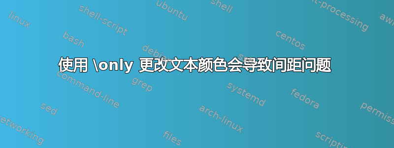 使用 \only 更改文本颜色会导致间距问题