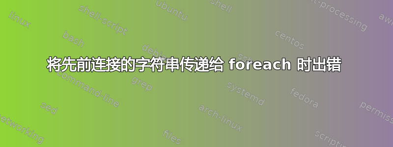 将先前连接的字符串传递给 foreach 时出错