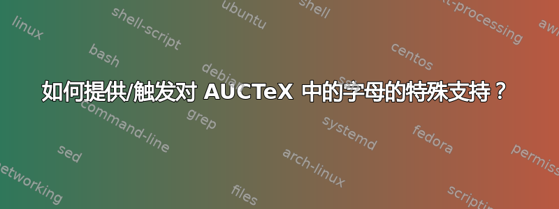 如何提供/触发对 AUCTeX 中的字母的特殊支持？