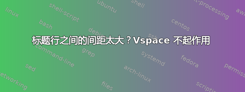 标题行之间的间距太大？Vspace 不起作用