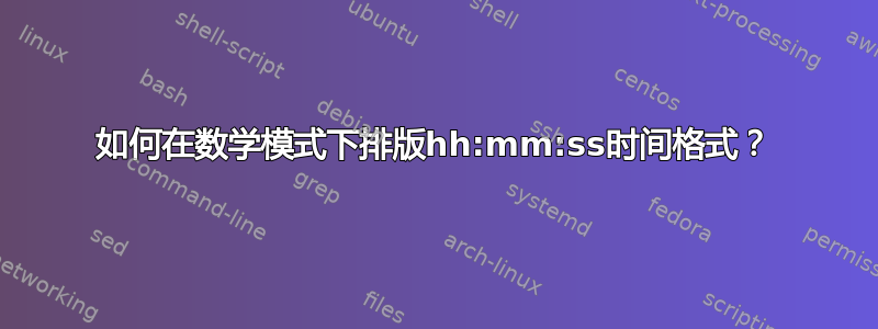 如何在数学模式下排版hh:mm:ss时间格式？