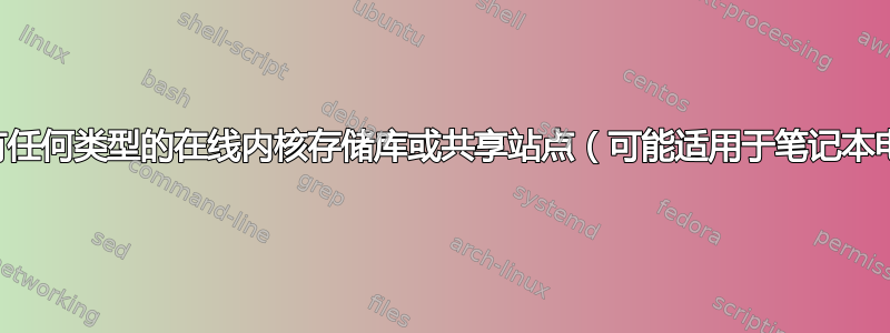 是否有任何类型的在线内核存储库或共享站点（可能适用于笔记本电脑）