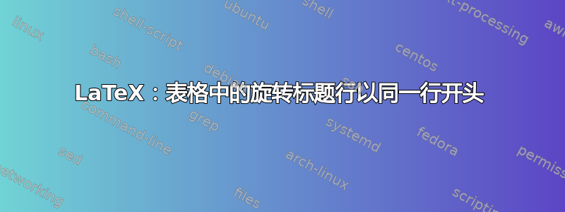 LaTeX：表格中的旋转标题行以同一行开头