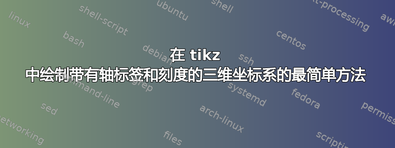 在 tikz 中绘制带有轴标签和刻度的三维坐标系的最简单方法