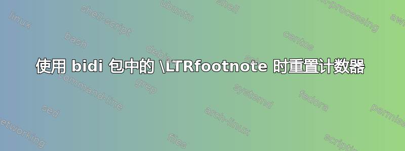 使用 bidi 包中的 \LTRfootnote 时重置计数器