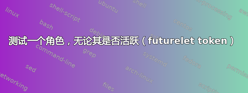 测试一个角色，无论其是否活跃（futurelet token）