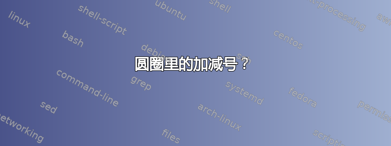 圆圈里的加减号？