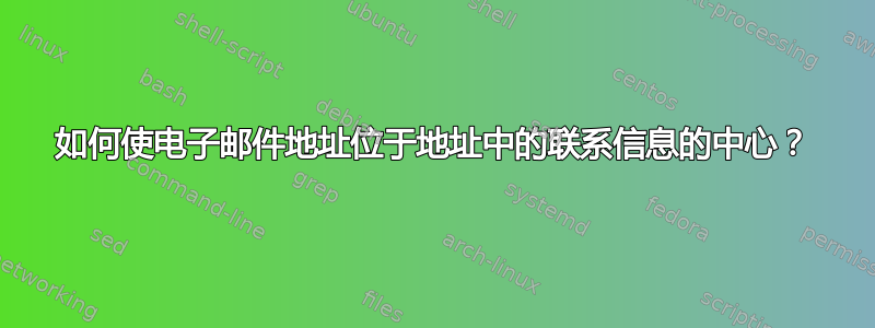 如何使电子邮件地址位于地址中的联系信息的中心？