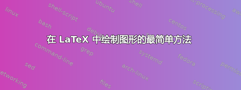 在 LaTeX 中绘制图形的最简单方法