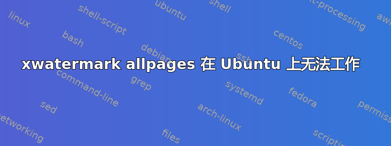 xwatermark allpages 在 Ubuntu 上无法工作 