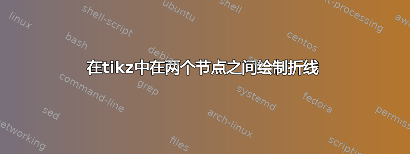 在tikz中在两个节点之间绘制折线